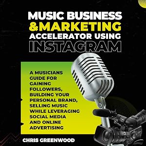 Music Business & Marketing Accelerator Using Instagram: A Musicians Guide for Gaining Followers, Building Your Personal Brand, Selling Music While Leveraging Social Media and Online Advertising by Chris Greenwood