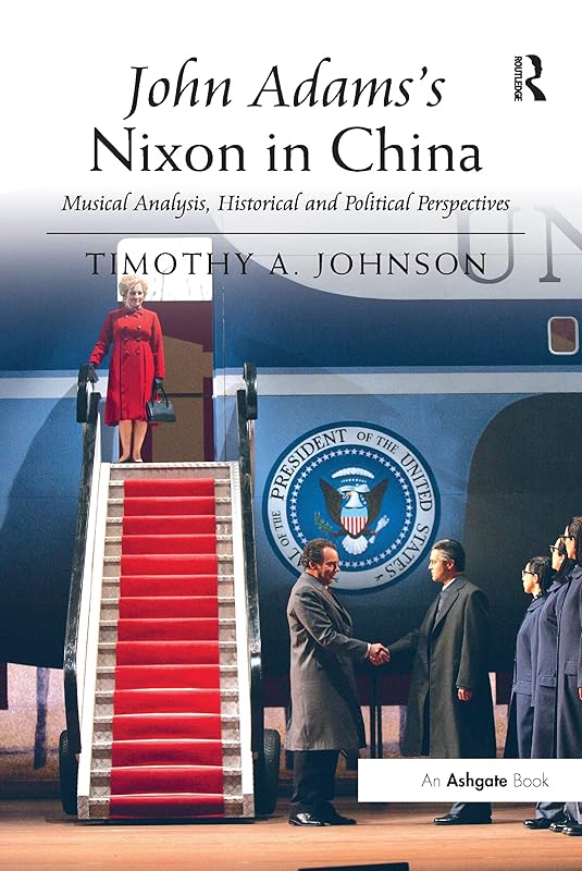 John Adams's Nixon in China: Musical Analysis, Historical and Political Perspectives by Timothy A. Johnson