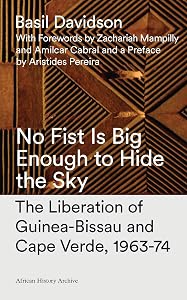 No Fist Is Big Enough to Hide the Sky: The Liberation of Guinea-Bissau and Cape Verde, 1963-74 (African History Archive) by Basil Davidson