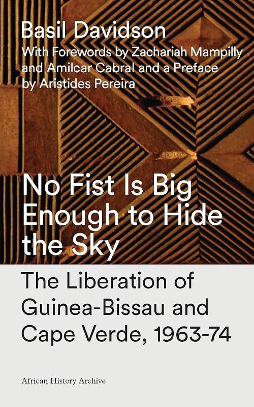 No Fist Is Big Enough to Hide the Sky: The Liberation of Guinea-Bissau and Cape Verde, 1963-74 (African History Archive) by Basil Davidson