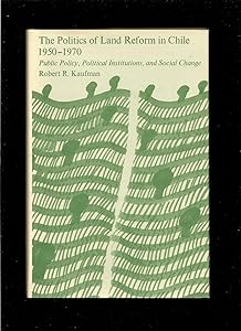 The Politics of Land Reform in Chile, 1950-1970: Public Policy, Political Institutions, and Social Change (Center for International Affairs Ser) by Robert R. Kaufman