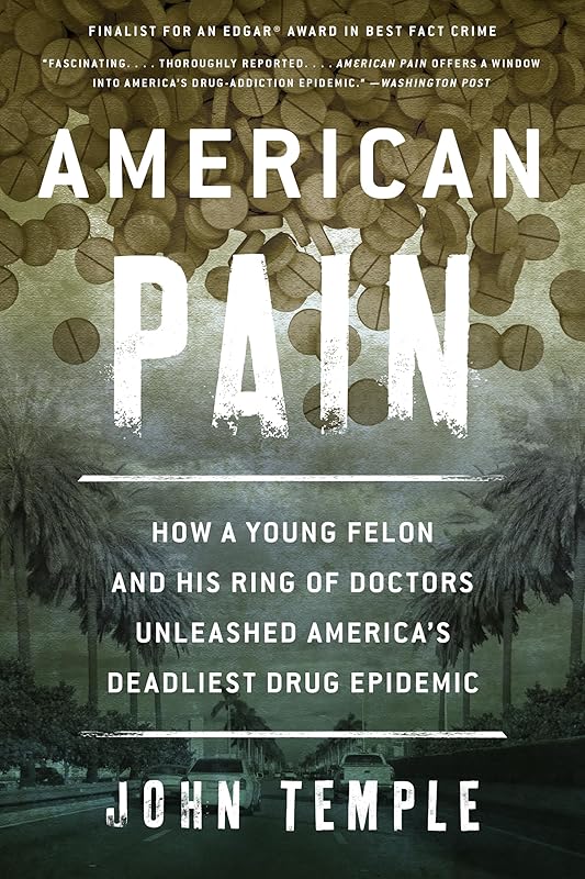 American Pain: How a Young Felon and His Ring of Doctors Unleashed America’s Deadliest Drug Epidemic by John Temple