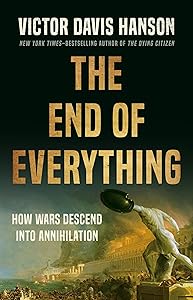 The End of Everything: How Wars Descend into Annihilation by Victor Davis Hanson