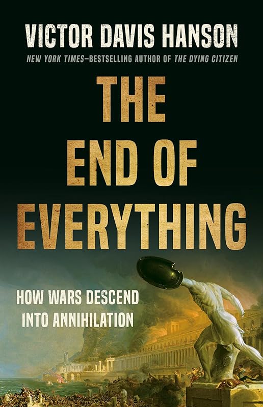 The End of Everything: How Wars Descend into Annihilation by Victor Davis Hanson