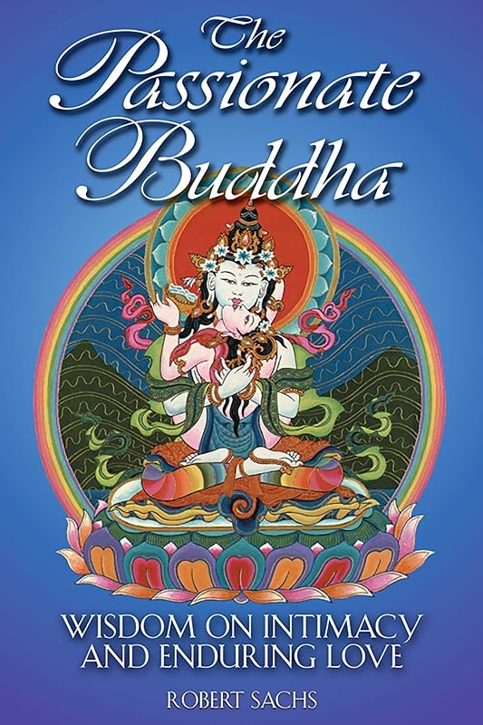 The Passionate Buddha: Wisdom on Intimacy and Enduring Love by Robert Sachs
