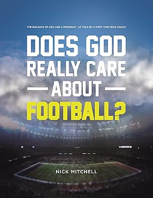 Does God Really Care About Football?: The Building of Men and a Program - As Told By a First Time Head Coach