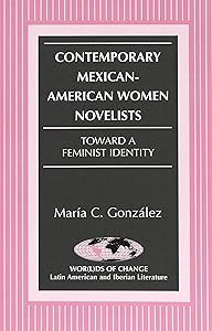 Contemporary Mexican-American Women Novelists: Toward a Feminist Identity (Wor(l)ds of Change: Latin American and Iberian Literature) by Maria C. Gonzalez