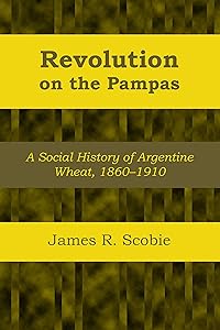 Revolution on the Pampas: A Social History of Argentine Wheat, 1860–1910 (LLILAS Latin American Monograph Series Book 1) by James R. Scobie