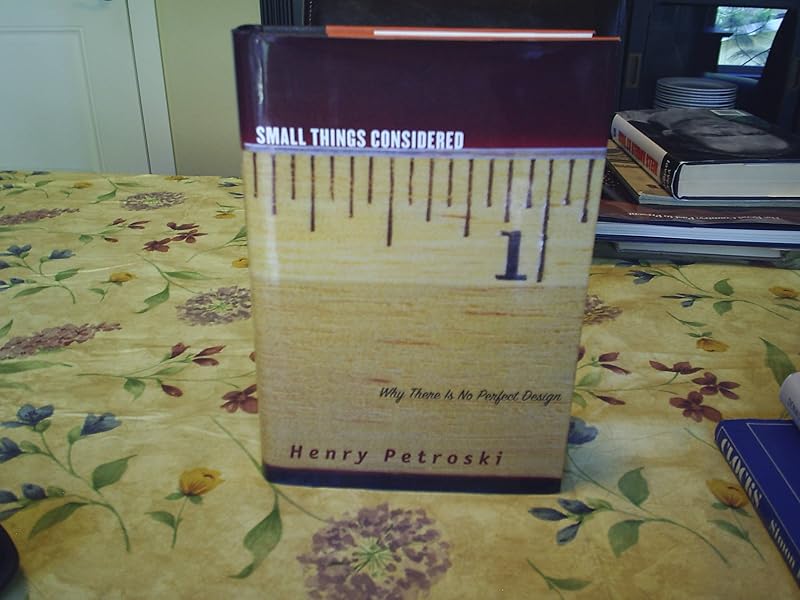 Small Things Considered: Why There Is No Perfect Design by Henry Petroski