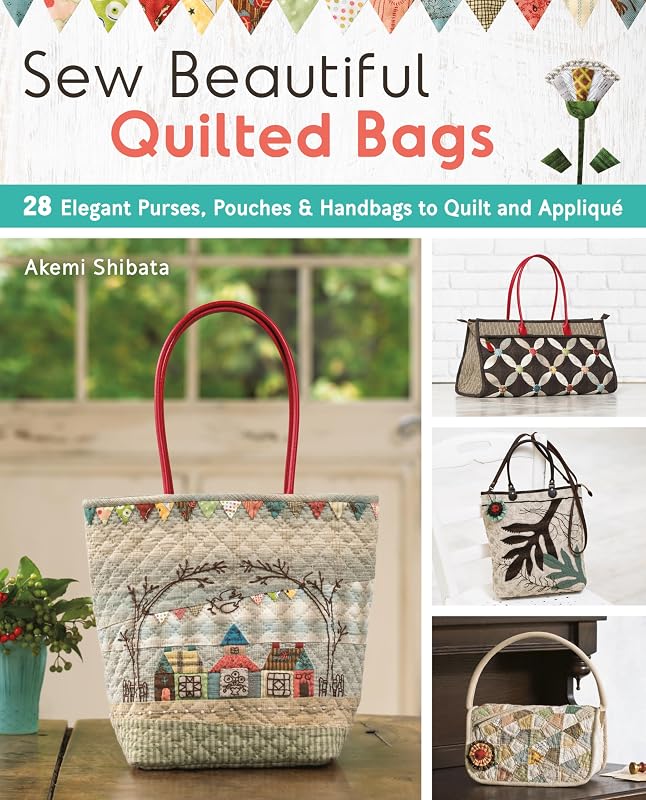 Sew Beautiful Quilted Bags: 28 Elegant Purses, Pouches & Handbags to Quilt and Appliqué by Akemi Shibata