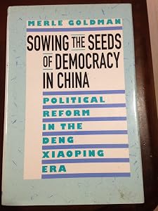 Sowing the Seeds of Democracy in China: Political Reform in the Deng Xiaoping Era by Merle Goldman