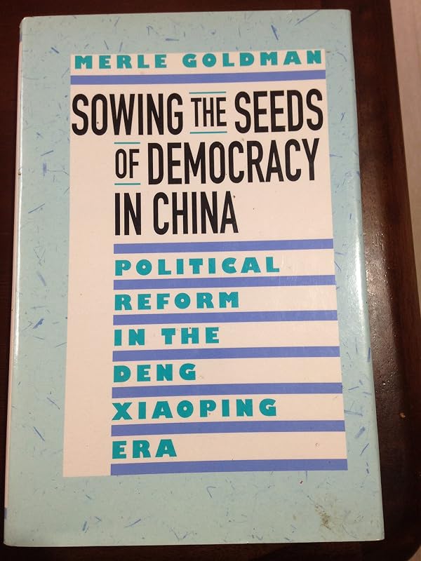 Sowing the Seeds of Democracy in China: Political Reform in the Deng Xiaoping Era by Merle Goldman