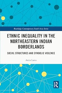 Ethnic Inequality in the Northeastern Indian Borderlands: Social Structures and Symbolic Violence (Routledge Contemporary South Asia Series) by Anita Lama