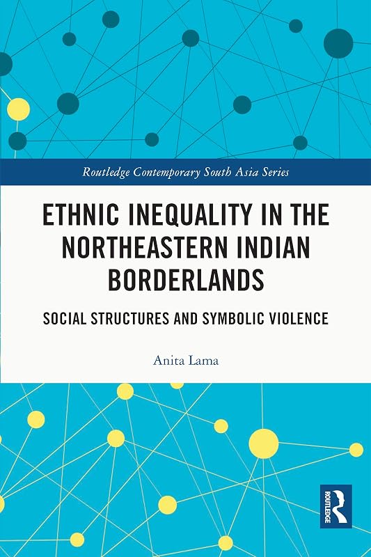 Ethnic Inequality in the Northeastern Indian Borderlands: Social Structures and Symbolic Violence (Routledge Contemporary South Asia Series) by Anita Lama
