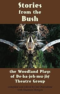 Stories from the Bush: The Woodland Plays of De-ba-jeh-mu-jig Theatre Group by Joe Osawabine