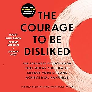 The Courage to Be Disliked: How to Free Yourself, Change Your Life, and Achieve Real Happiness by Ichiro Kishimi