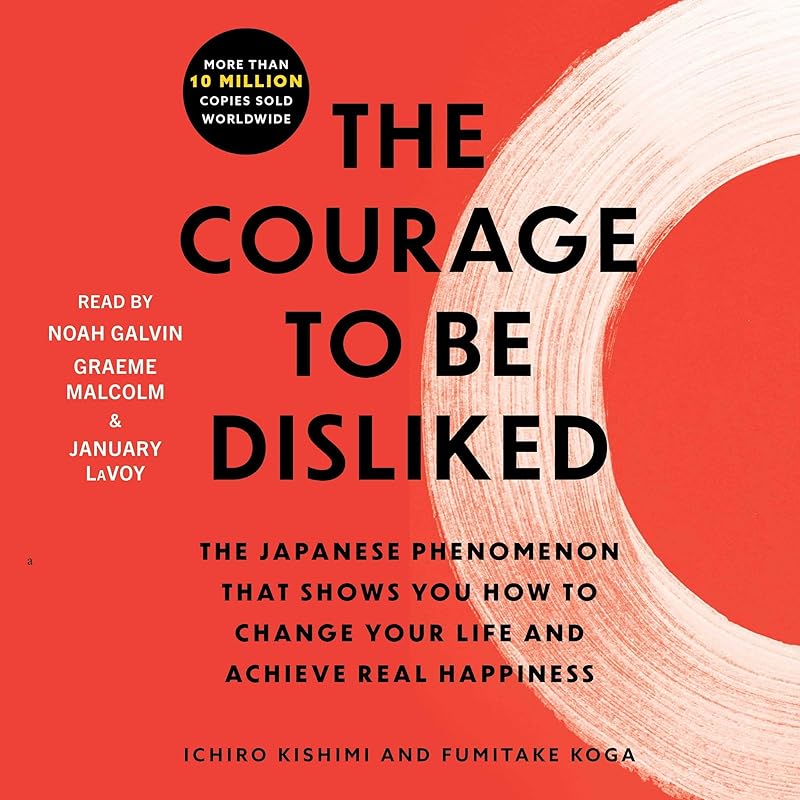 The Courage to Be Disliked: How to Free Yourself, Change Your Life, and Achieve Real Happiness by Ichiro Kishimi