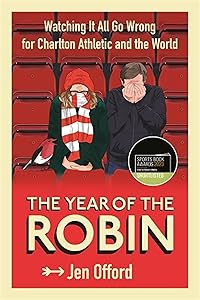 The Year of the Robin: Watching It All Go Wrong for Charlton Athletic and the World by Jen Offord
