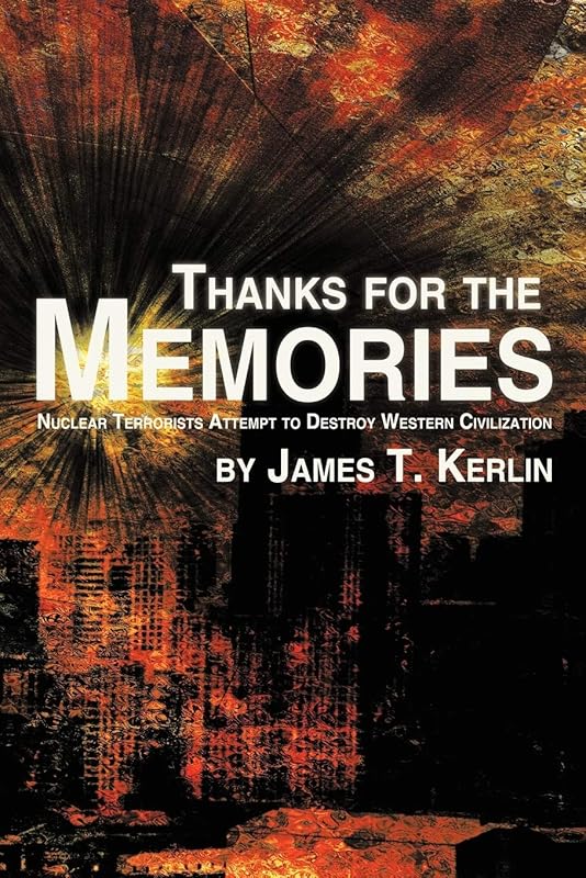 Thanks for the Memories: Nuclear Terrorists Attempt to Destroy Western Civilization by James T. Kerlin