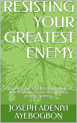 RESISTING YOUR GREATEST ENEMY: A Prophetic and Life-Transforming eBook with Prophetic Prayers that produce answers speedily.