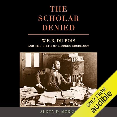 The Scholar Denied: W. E. B. Du Bois and the Birth of Modern Sociology