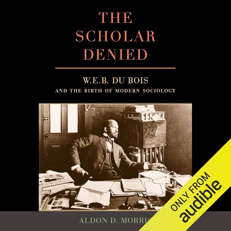 The Scholar Denied: W. E. B. Du Bois and the Birth of Modern Sociology by Aldon D. Morris