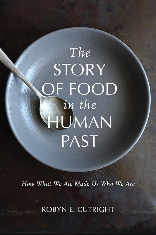 The Story of Food in the Human Past: How What We Ate Made Us Who We Are (Archaeology of Food) by Robyn E. Cutright