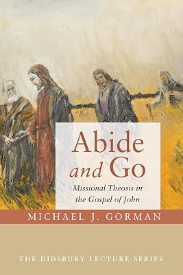 Abide and Go: Missional Theosis in the Gospel of John (Didsbury Lecture Series)