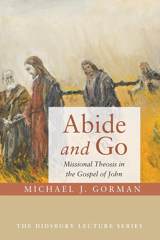 Abide and Go: Missional Theosis in the Gospel of John (Didsbury Lecture Series) by Michael J Gorman