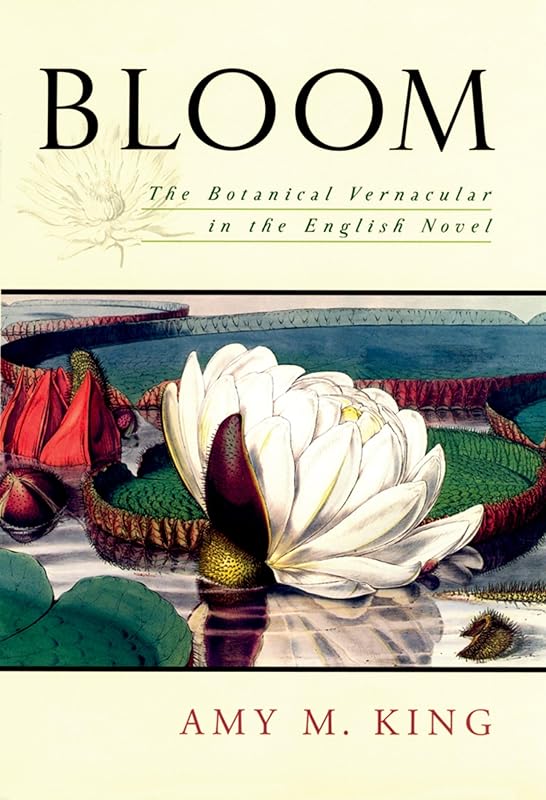 Bloom: The Botanical Vernacular in the English Novel by Amy King