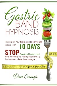 Gastric Band Hypnosis: Reprogram Your Brain and Lose Weight in Less than 10 Days. Stop Emotional Eating and Heal Yourself. The Natural Non-Invasive Technique to Feel Less Hungry. by Dave Carnegie