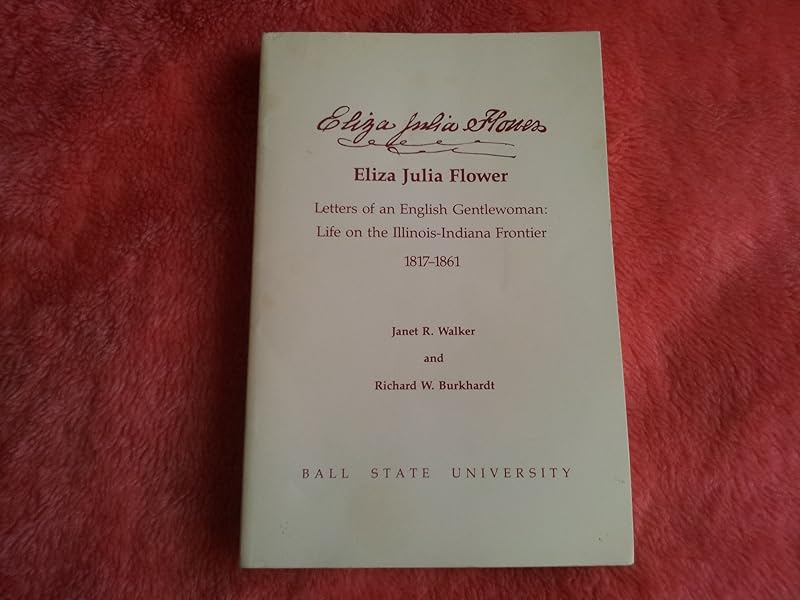 Eliza Julia Flower. Letters of an English Gentlewoman: Life on the Illinois-Indiana Frontier 1817-1861 by Janet R. Walker
