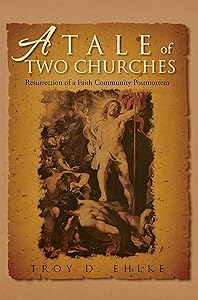 A Tale of Two Churches: Resurrection of a Faith Community Post Mortem by Troy D. Ehlke