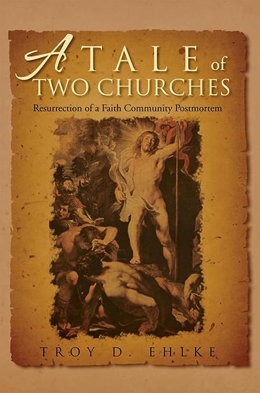 A Tale of Two Churches: Resurrection of a Faith Community Post Mortem by Troy D. Ehlke