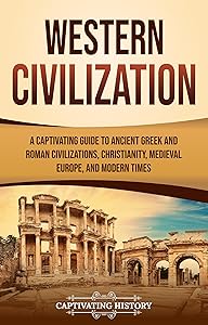 Western Civilization: A Captivating Guide to Ancient Greek and Roman Civilizations, Christianity, Medieval Europe, and Modern Times (Exploring Europe’s Past)