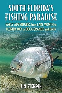 South Florida's Fishing Paradise: Early Adventures from Lake Worth to Florida Bay to Boca Grande and Back by Jim Stenson
