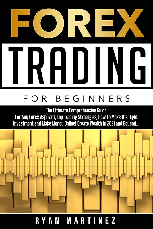 Forex Trading for Beginners: The Ultimate Comprehensive Guide For Any Forex Aspirant, Top Trading Strategies, How to Make the Right Investment and Make ... Wealth in 2021 and Beyond... (Trading Life) by Ryan Martinez