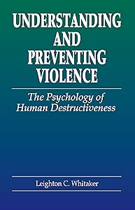 Understanding and Preventing Violence: The Psychology of Human Destructiveness (Pacific Institute Series on Forensic Psychology) by Leighton C. Whitaker