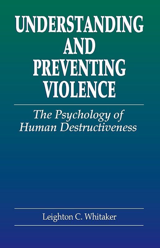 Understanding and Preventing Violence: The Psychology of Human Destructiveness (Pacific Institute Series on Forensic Psychology) by Leighton C. Whitaker