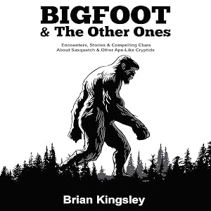 Bigfoot & the Other Ones: Encounters, Stories & Compelling Clues About Sasquatch & Other Ape-Like Cryptids by Brian Kingsley