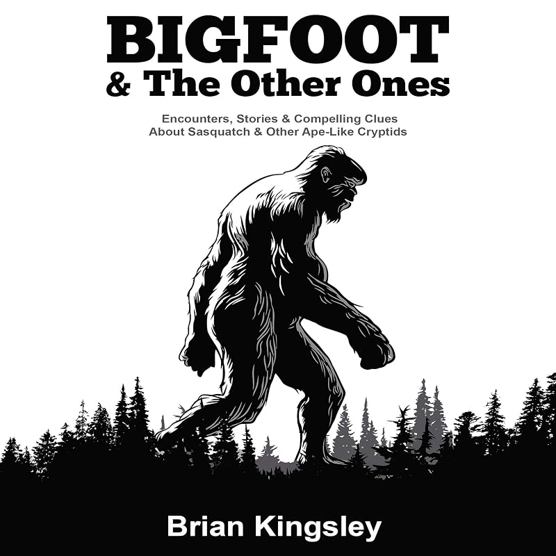 Bigfoot & the Other Ones: Encounters, Stories & Compelling Clues About Sasquatch & Other Ape-Like Cryptids by Brian Kingsley