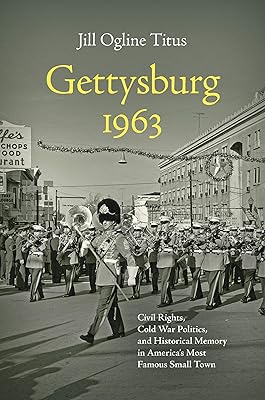 Gettysburg 1963: Civil Rights, Cold War Politics, and Historical Memory in America's Most Famous Small Town (Civil War America)