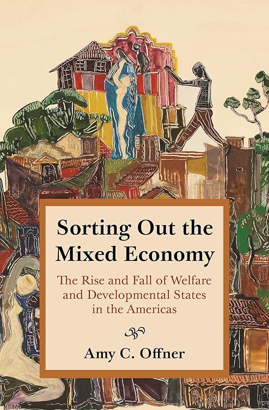 Sorting Out the Mixed Economy: The Rise and Fall of Welfare and Developmental States in the Americas (Histories of Economic Life) by Professor Amy C. Offner