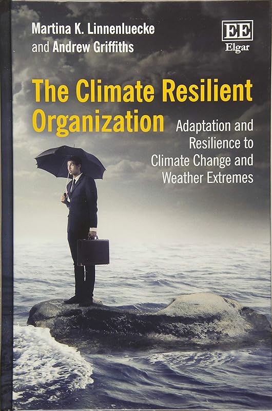 The Climate Resilient Organization: Adaptation and Resilience to Climate Change and Weather Extremes by Martina K. Linnenluecke