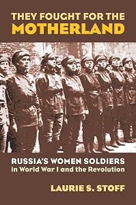 They Fought for the Motherland: Russia's Women Soldiers in World War I and the Revolution (Modern War Studies) by Laurie S. Stoff