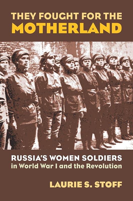 They Fought for the Motherland: Russia's Women Soldiers in World War I and the Revolution (Modern War Studies) by Laurie S. Stoff