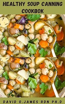 HEALTHY SOUP CANNING COOKBOOK: Step By Step Guide On How To Can And Preserve Homemade Soup Includes Fresh And Delectable Recipes To Enjoy Extra Vitality And Wellness