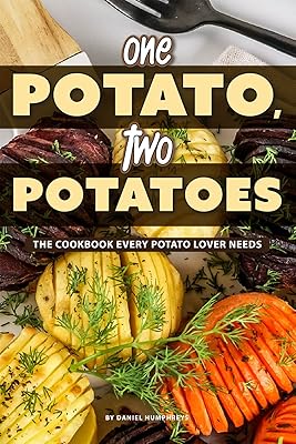 One Potato, Two Potatoes: The Cookbook Every Potato Lover Needs