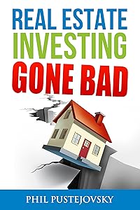 Real Estate Investing Gone Bad: 21 true stories of what NOT to do when investing in real estate and flipping houses by Phil Pustejovsky