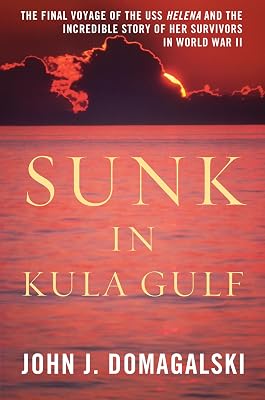 Sunk in Kula Gulf: The Final Voyage of the USS Helena and the Incredible Story of Her Survivors in World War II
